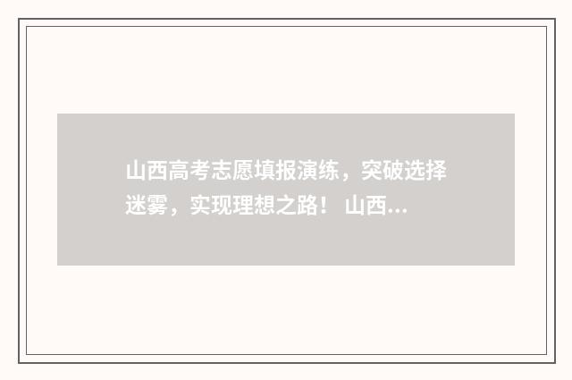 山西高考志愿填报演练，突破选择迷雾，实现理想之路！ 山西单招能报几个学校