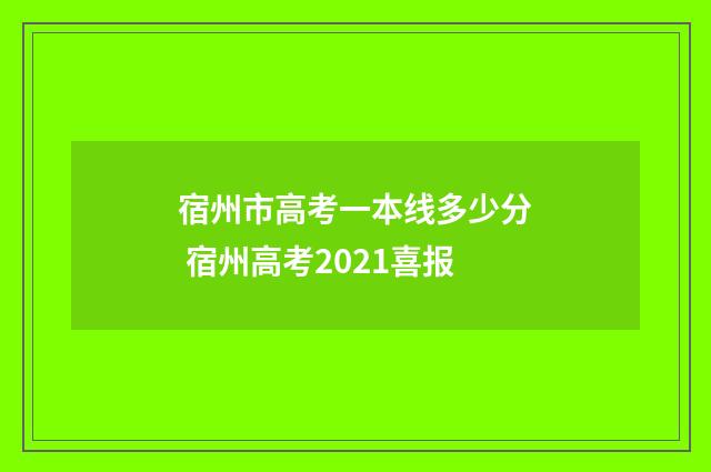 宿州市高考一本线多少分 宿州高考2021喜报