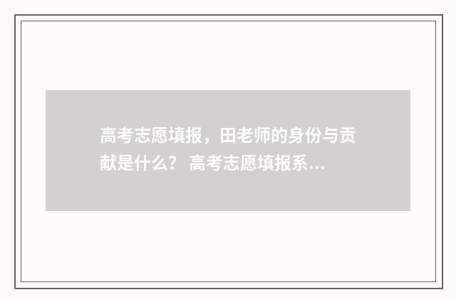 高考志愿填报，田老师的身份与贡献是什么？ 高考志愿填报系统