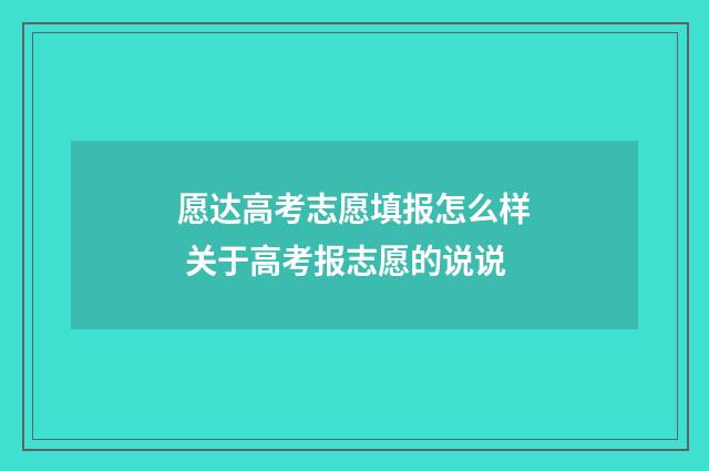愿达高考志愿填报怎么样 关于高考报志愿的说说