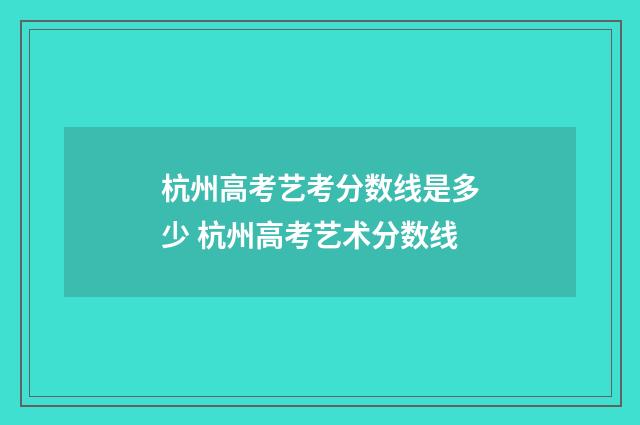 杭州高考艺考分数线是多少 杭州高考艺术分数线