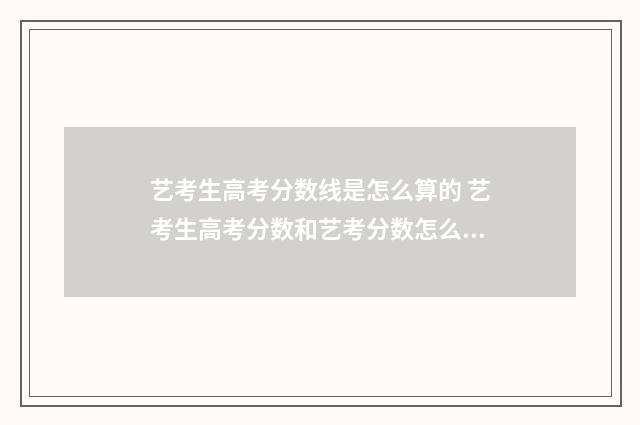 艺考生高考分数线是怎么算的 艺考生高考分数和艺考分数怎么算