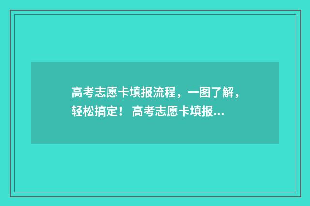 高考志愿卡填报流程，一图了解，轻松搞定！ 高考志愿卡填报有什么用