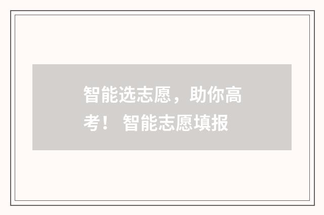 智能选志愿，助你高考！ 智能志愿填报