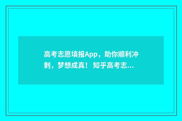高考志愿填报App，助你顺利冲刺，梦想成真！ 知乎高考志愿填报app
