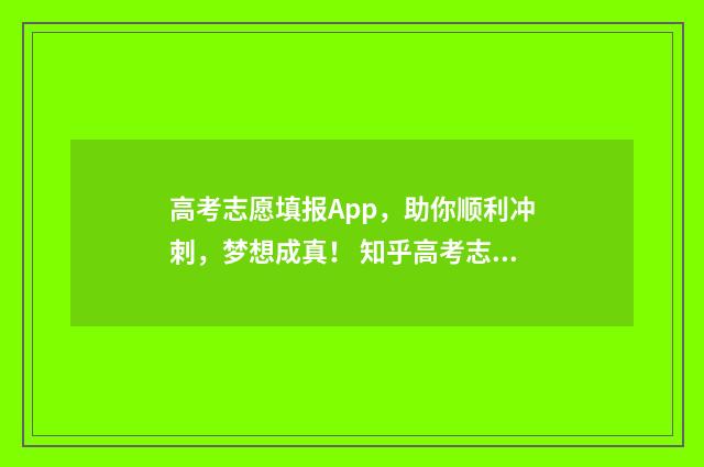 高考志愿填报App，助你顺利冲刺，梦想成真！ 知乎高考志愿填报app