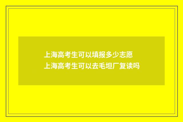 上海高考生可以填报多少志愿 上海高考生可以去毛坦厂复读吗