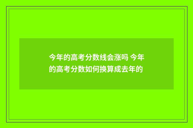 今年的高考分数线会涨吗 今年的高考分数如何换算成去年的