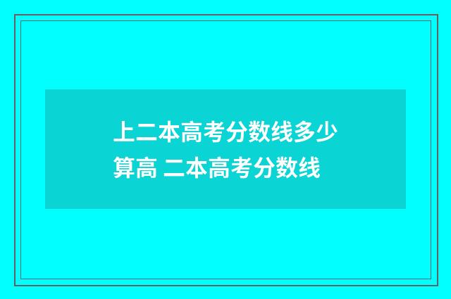 上二本高考分数线多少算高 二本高考分数线