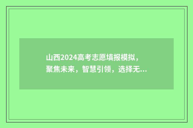 山西2024高考志愿填报模拟，聚焦未来，智慧引领，选择无限可能！ 山西2024高考志愿填报时间表