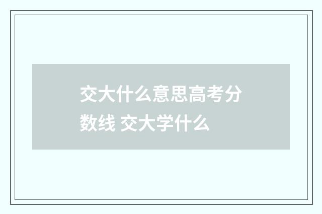 交大什么意思高考分数线 交大学什么