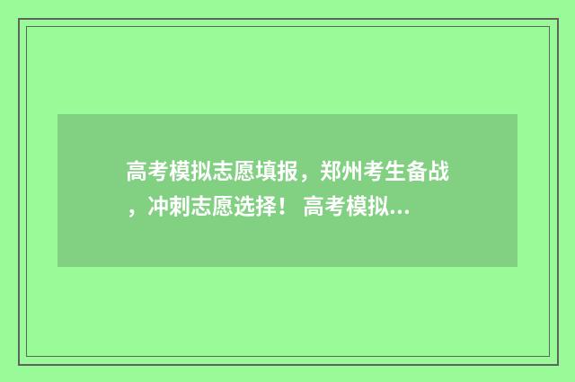 高考模拟志愿填报，郑州考生备战，冲刺志愿选择！ 高考模拟志愿填报免费软件
