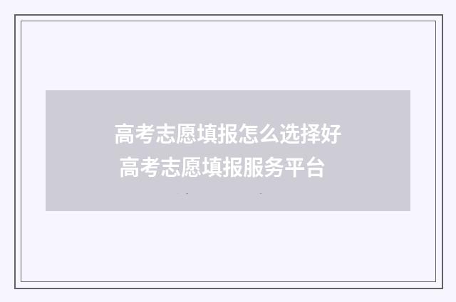 高考志愿填报怎么选择好 高考志愿填报服务平台