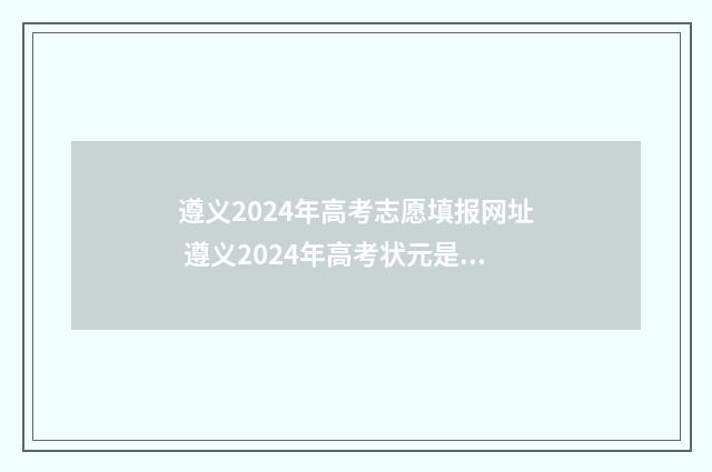 遵义2024年高考志愿填报网址 遵义2024年高考状元是谁
