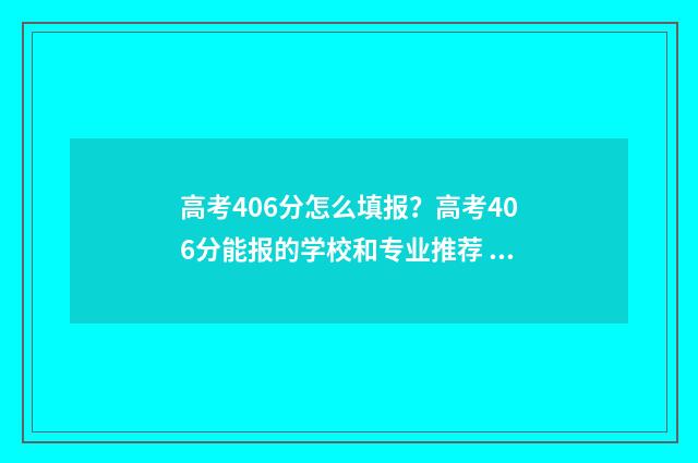 高考406分怎么填报？高考406分能报的学校和专业推荐 高考486分怎么样