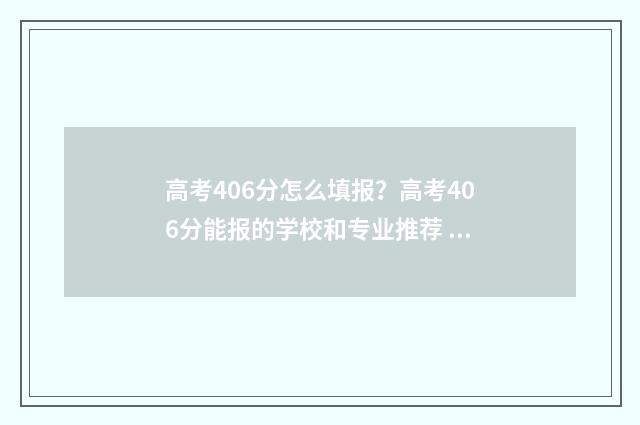 高考406分怎么填报？高考406分能报的学校和专业推荐 高考486分怎么样