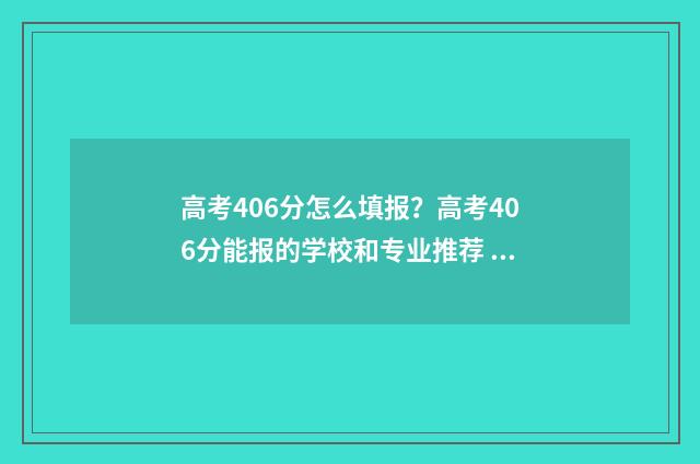 高考406分怎么填报？高考406分能报的学校和专业推荐 高考486分怎么样