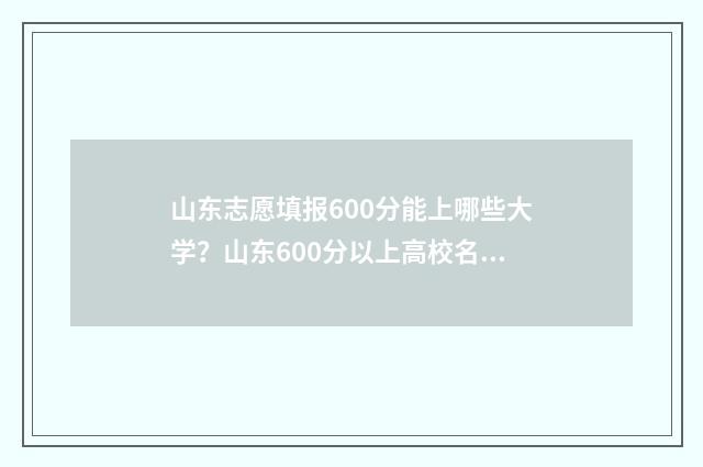 山东志愿填报600分能上哪些大学？山东600分以上高校名单 山东志愿填报规则