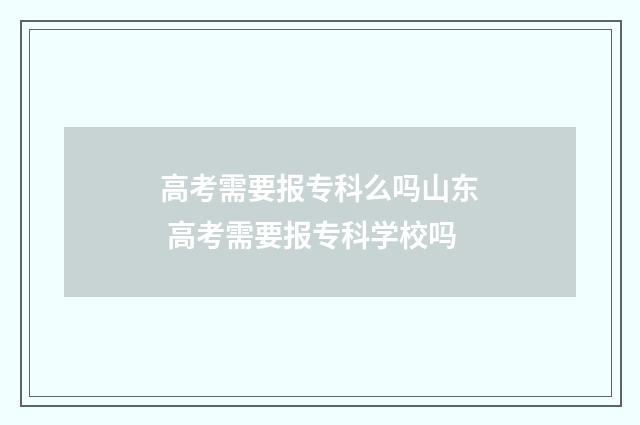 高考需要报专科么吗山东 高考需要报专科学校吗