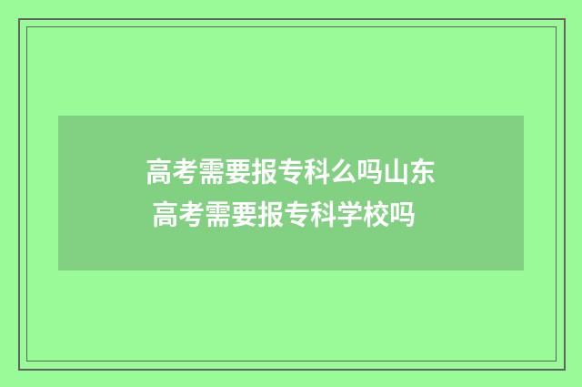 高考需要报专科么吗山东 高考需要报专科学校吗