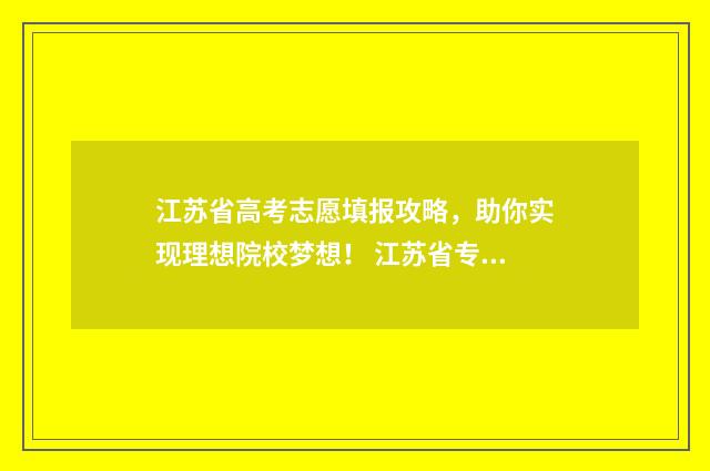 江苏省高考志愿填报攻略，助你实现理想院校梦想！ 江苏省专科录取分数线2024