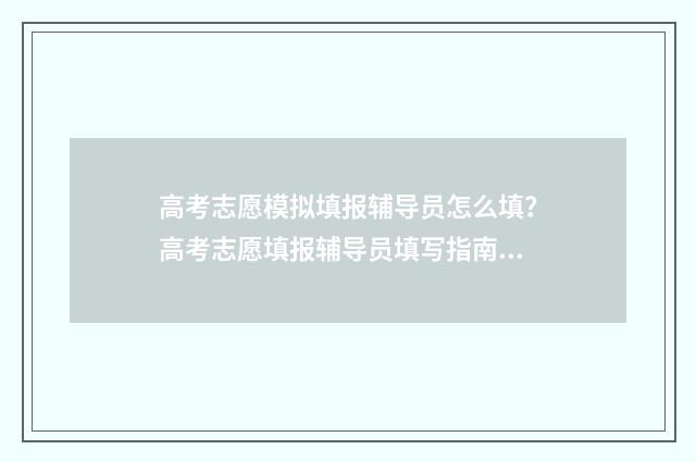 高考志愿模拟填报辅导员怎么填？高考志愿填报辅导员填写指南 高考志愿模拟填报系统官网