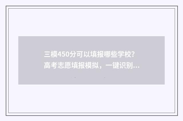 三模450分可以填报哪些学校？高考志愿填报模拟，一键识别目标院校 三模500分