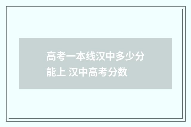 高考一本线汉中多少分能上 汉中高考分数