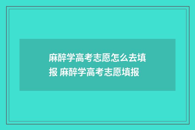 麻醉学高考志愿怎么去填报 麻醉学高考志愿填报
