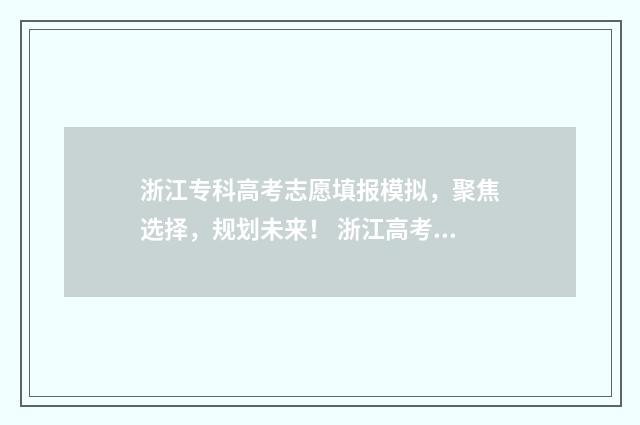浙江专科高考志愿填报模拟，聚焦选择，规划未来！ 浙江高考专科多少分录取