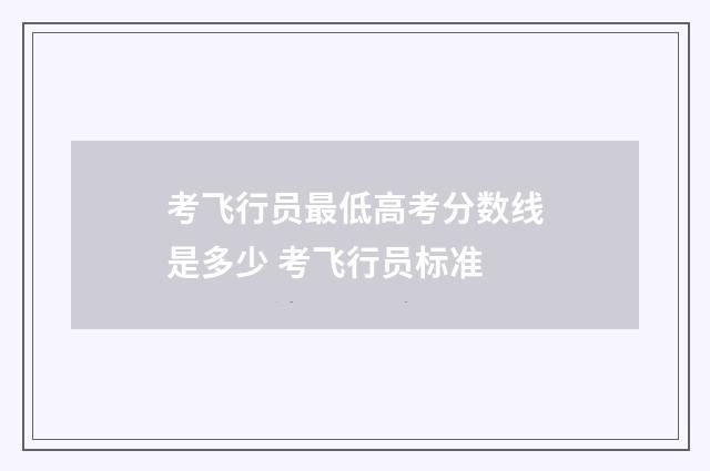 考飞行员最低高考分数线是多少 考飞行员标准