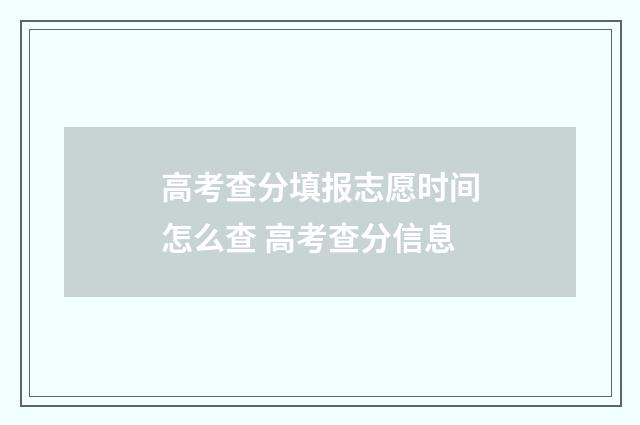 高考查分填报志愿时间怎么查 高考查分信息