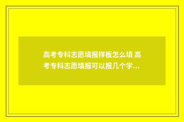 高考专科志愿填报样板怎么填 高考专科志愿填报可以报几个学校