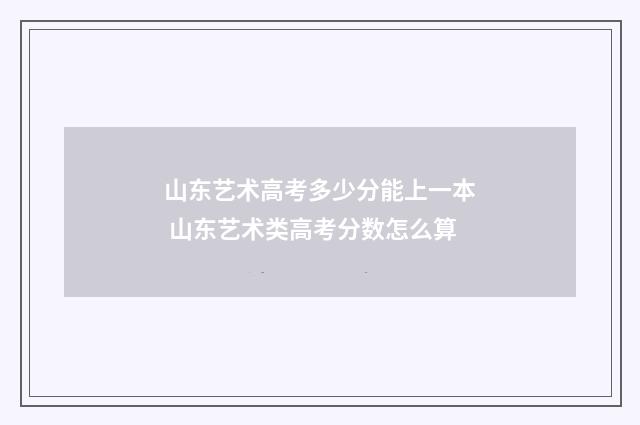 山东艺术高考多少分能上一本 山东艺术类高考分数怎么算
