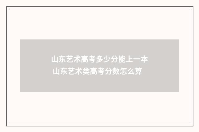 山东艺术高考多少分能上一本 山东艺术类高考分数怎么算