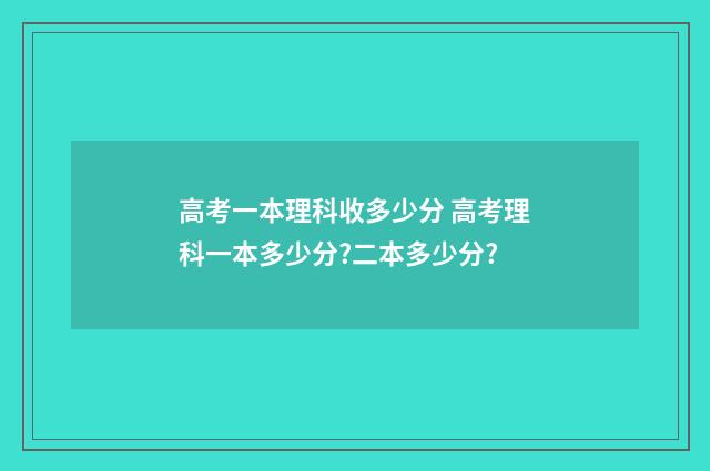 高考一本理科收多少分 高考理科一本多少分?二本多少分?