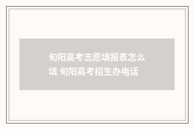旬阳高考志愿填报表怎么填 旬阳高考招生办电话