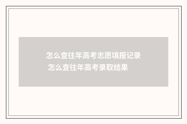 怎么查往年高考志愿填报记录 怎么查往年高考录取结果