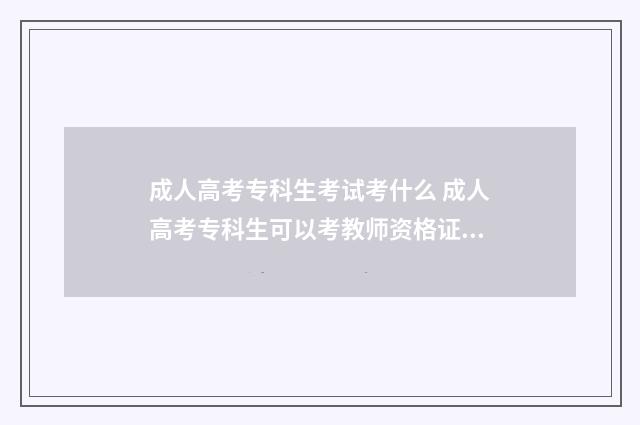 成人高考专科生考试考什么 成人高考专科生可以考教师资格证吗