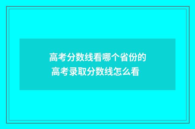 高考分数线看哪个省份的 高考录取分数线怎么看