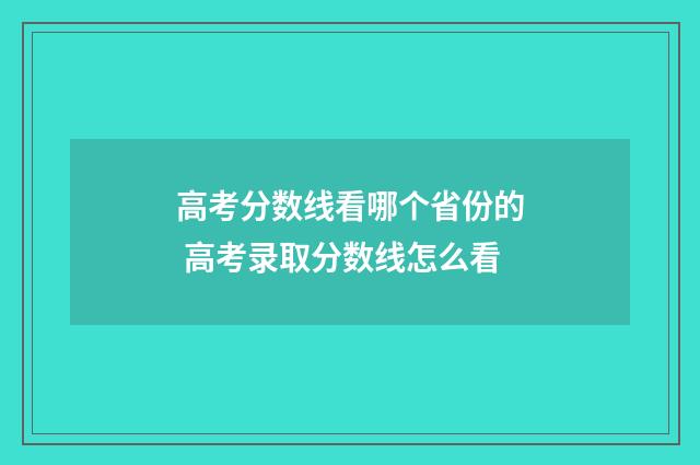 高考分数线看哪个省份的 高考录取分数线怎么看