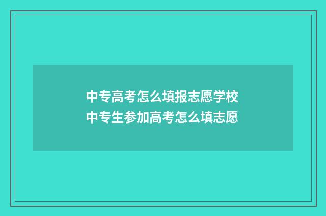 中专高考怎么填报志愿学校 中专生参加高考怎么填志愿