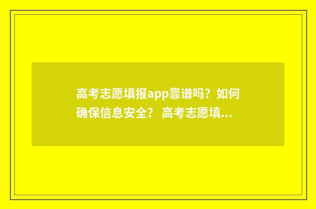 高考志愿填报app靠谱吗？如何确保信息安全？ 高考志愿填报App准吗