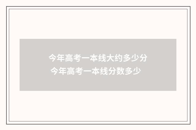 今年高考一本线大约多少分 今年高考一本线分数多少