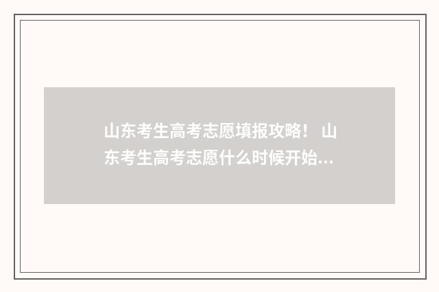 山东考生高考志愿填报攻略！ 山东考生高考志愿什么时候开始投档录取