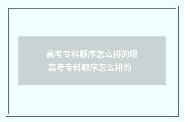高考专科顺序怎么排的呀 高考专科顺序怎么排的