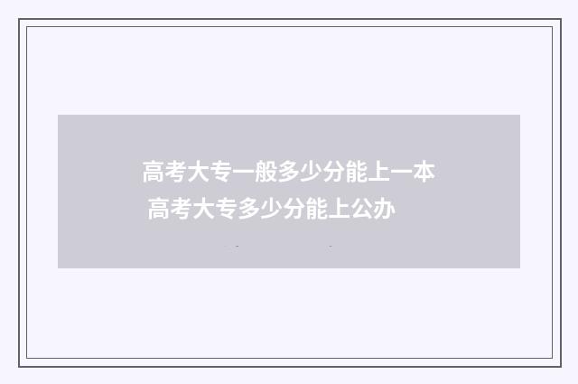 高考大专一般多少分能上一本 高考大专多少分能上公办