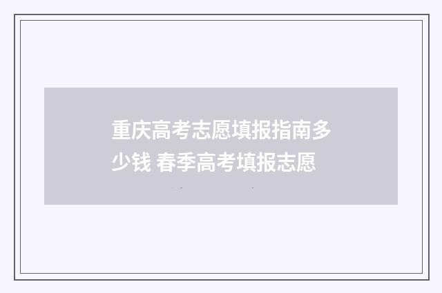 重庆高考志愿填报指南多少钱 春季高考填报志愿