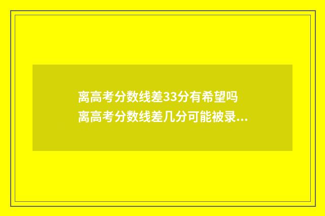 离高考分数线差33分有希望吗 离高考分数线差几分可能被录取吗