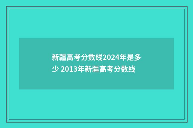 新疆高考分数线2024年是多少 2013年新疆高考分数线